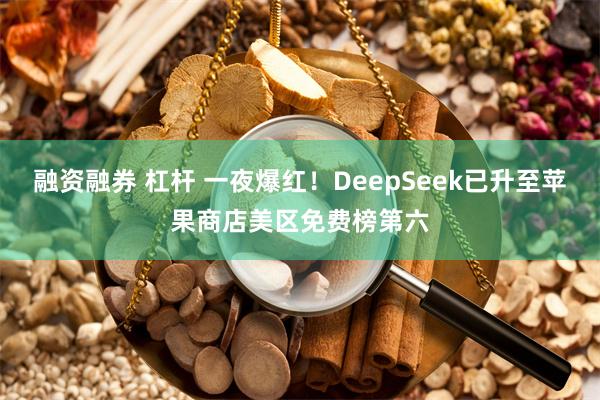 融资融券 杠杆 一夜爆红！DeepSeek已升至苹果商店美区免费榜第六