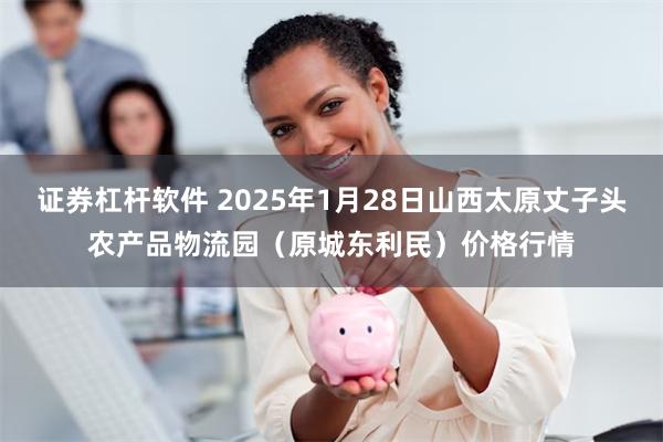 证券杠杆软件 2025年1月28日山西太原丈子头农产品物流园（原城东利民）价格行情