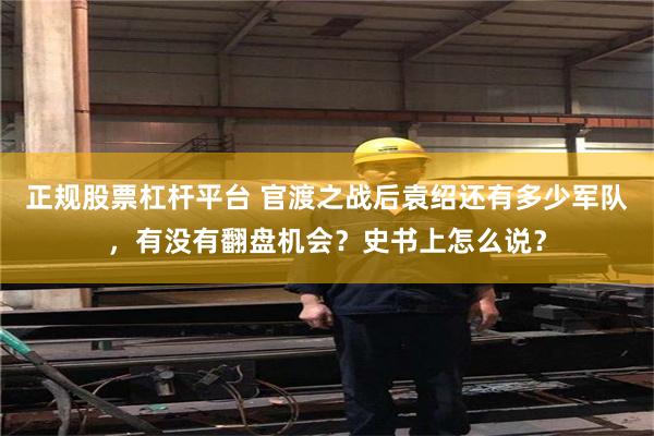 正规股票杠杆平台 官渡之战后袁绍还有多少军队，有没有翻盘机会？史书上怎么说？