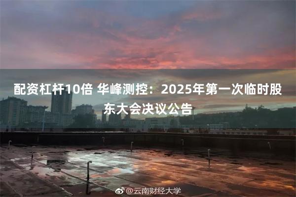 配资杠杆10倍 华峰测控：2025年第一次临时股东大会决议公告