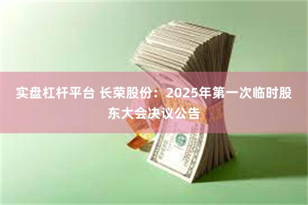 实盘杠杆平台 长荣股份：2025年第一次临时股东大会决议公告