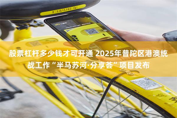 股票杠杆多少钱才可开通 2025年普陀区港澳统战工作“半马苏河·分享荟”项目发布