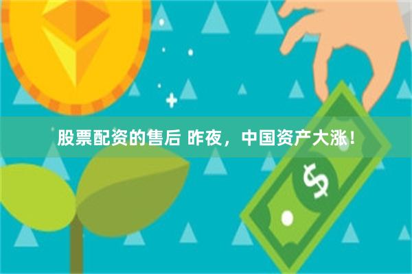 股票配资的售后 昨夜，中国资产大涨！