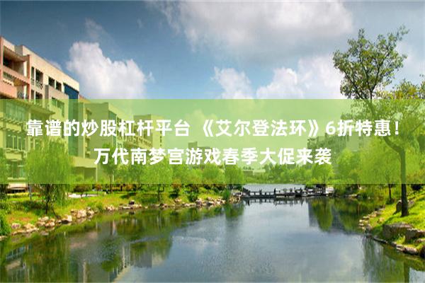靠谱的炒股杠杆平台 《艾尔登法环》6折特惠！万代南梦宫游戏春季大促来袭