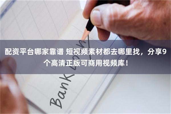 配资平台哪家靠谱 短视频素材都去哪里找，分享9个高清正版可商用视频库！