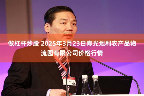 做杠杆炒股 2025年3月23日寿光地利农产品物流园有限公司价格行情