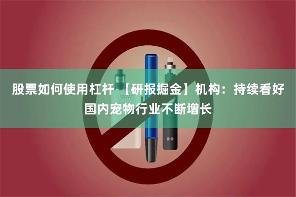 股票如何使用杠杆 【研报掘金】机构：持续看好国内宠物行业不断增长