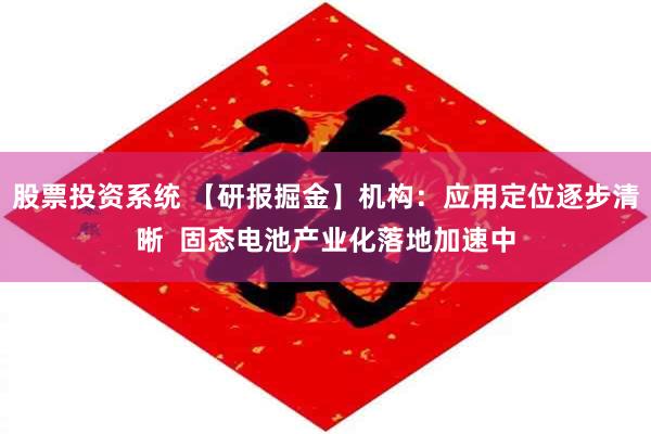 股票投资系统 【研报掘金】机构：应用定位逐步清晰  固态电池产业化落地加速中