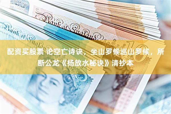 配资买股票 论空亡诗诀，坐山罗候巡山罗候，所断公龙《杨放水秘诀》清抄本