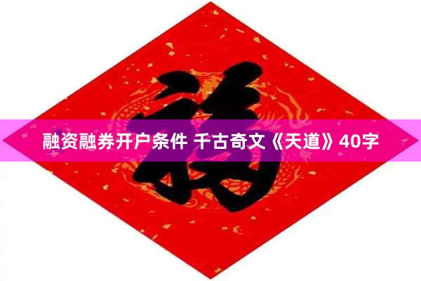 融资融券开户条件 千古奇文《天道》40字