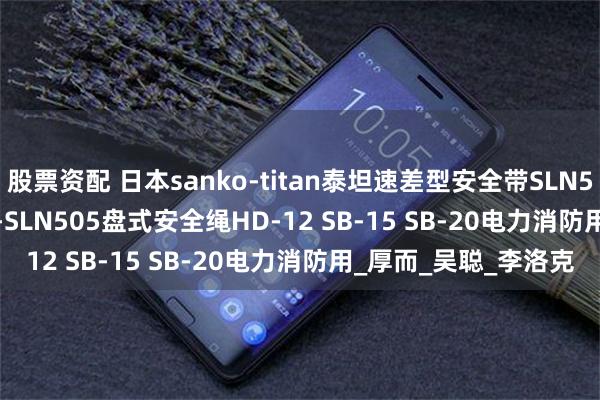股票资配 日本sanko-titan泰坦速差型安全带SLN505-SB RBL506 OT-SLN505盘式安全绳HD-12 SB-15 SB-20电力消防用_厚而_吴聪_李洛克