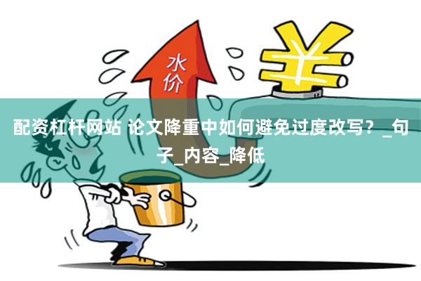 配资杠杆网站 论文降重中如何避免过度改写？_句子_内容_降低