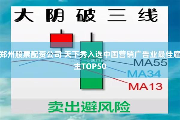郑州股票配资公司 天下秀入选中国营销广告业最佳雇主TOP50