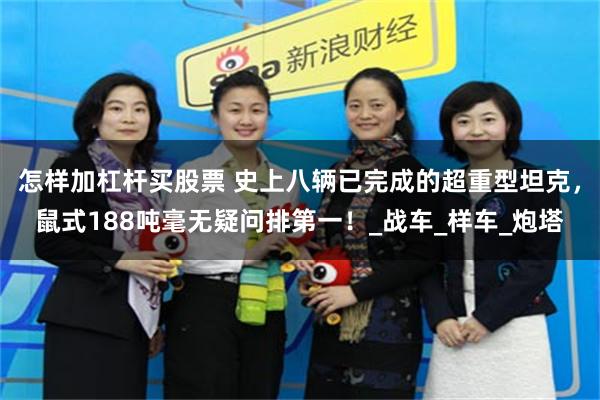 怎样加杠杆买股票 史上八辆已完成的超重型坦克，鼠式188吨毫无疑问排第一！_战车_样车_炮塔