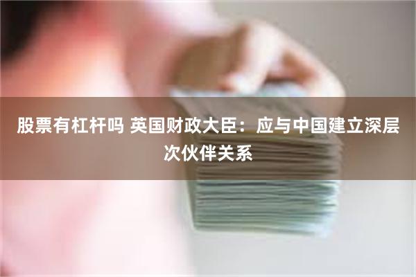 股票有杠杆吗 英国财政大臣：应与中国建立深层次伙伴关系