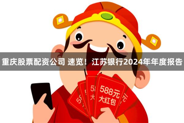 重庆股票配资公司 速览！江苏银行2024年年度报告