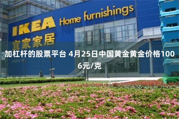 加杠杆的股票平台 4月25日中国黄金黄金价格1006元/克