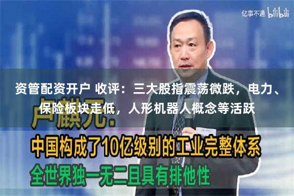 资管配资开户 收评：三大股指震荡微跌，电力、保险板块走低，人形机器人概念等活跃