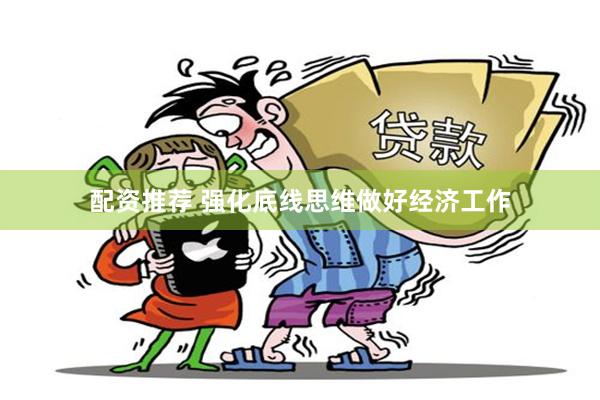 配资推荐 强化底线思维做好经济工作