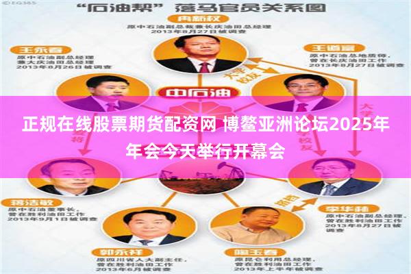 正规在线股票期货配资网 博鳌亚洲论坛2025年年会今天举行开幕会
