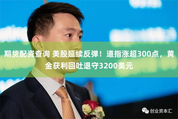 期货配资查询 美股延续反弹！道指涨超300点，黄金获利回吐退守3200美元
