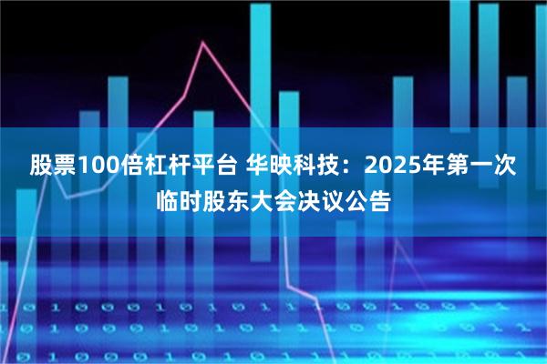 股票100倍杠杆平台 华映科技：2025年第一次临时股东大会决议公告