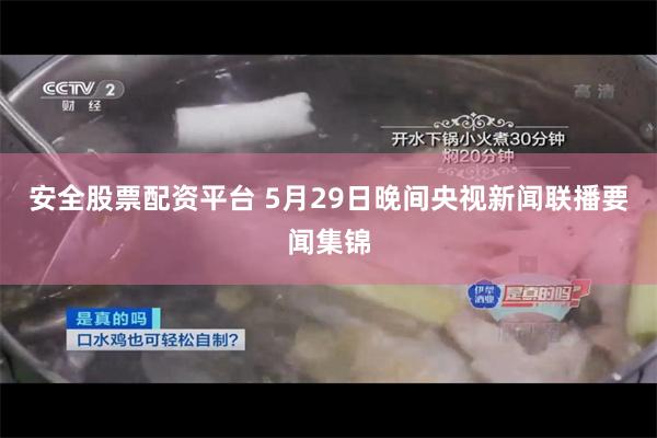 安全股票配资平台 5月29日晚间央视新闻联播要闻集锦