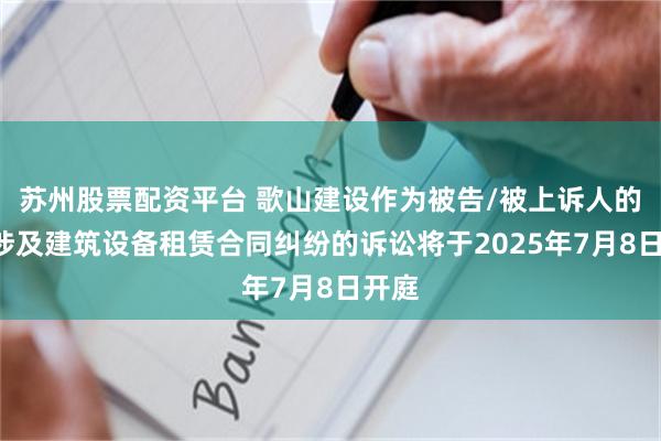 苏州股票配资平台 歌山建设作为被告/被上诉人的1起涉及建筑设备租赁合同纠纷的诉讼将于2025年7月8日开庭