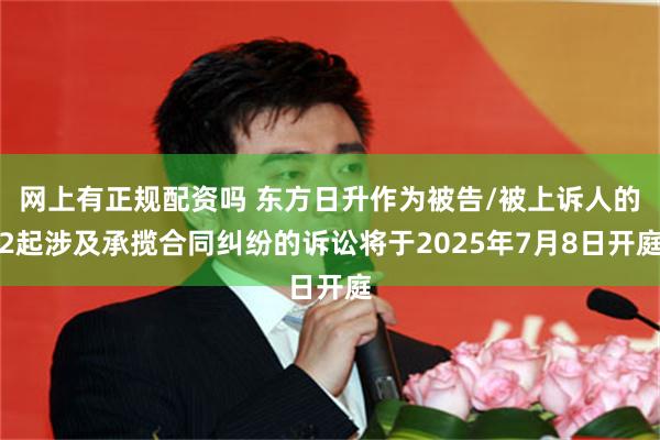 网上有正规配资吗 东方日升作为被告/被上诉人的2起涉及承揽合同纠纷的诉讼将于2025年7月8日开庭