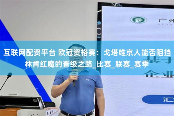 互联网配资平台 欧冠资格赛：戈塔维京人能否阻挡林肯红魔的晋级之路_比赛_联赛_赛季