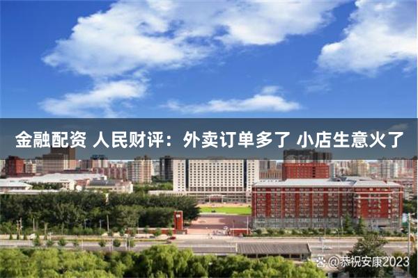 金融配资 人民财评：外卖订单多了 小店生意火了