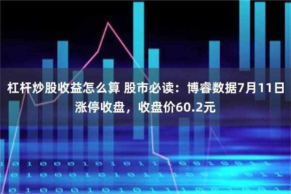 杠杆炒股收益怎么算 股市必读：博睿数据7月11日涨停收盘，收盘价60.2元