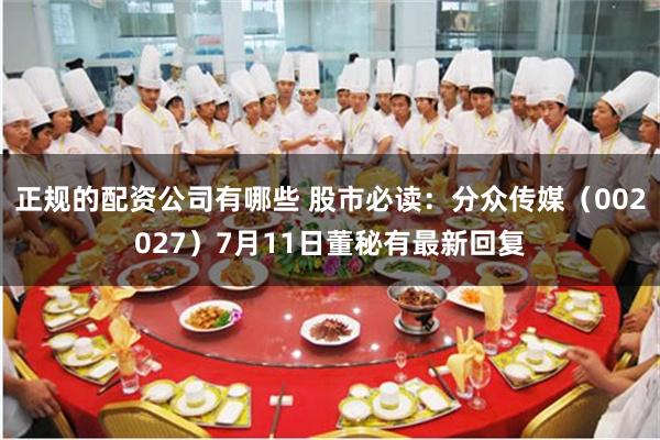 正规的配资公司有哪些 股市必读：分众传媒（002027）7月11日董秘有最新回复