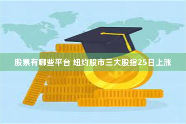 股票有哪些平台 纽约股市三大股指25日上涨