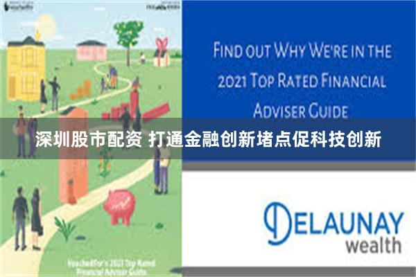 深圳股市配资 打通金融创新堵点促科技创新