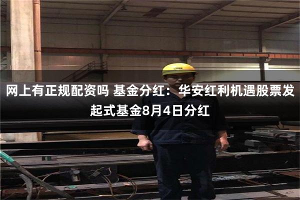 网上有正规配资吗 基金分红：华安红利机遇股票发起式基金8月4日分红
