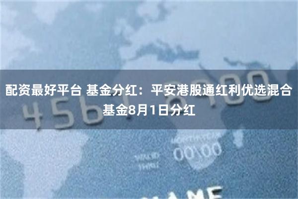 配资最好平台 基金分红：平安港股通红利优选混合基金8月1日分红