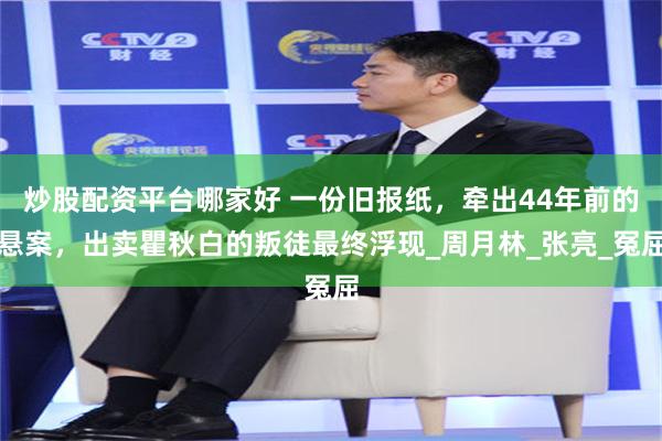 炒股配资平台哪家好 一份旧报纸，牵出44年前的悬案，出卖瞿秋白的叛徒最终浮现_周月林_张亮_冤屈