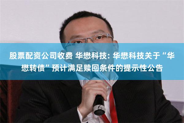 股票配资公司收费 华懋科技: 华懋科技关于“华懋转债”预计满足赎回条件的提示性公告