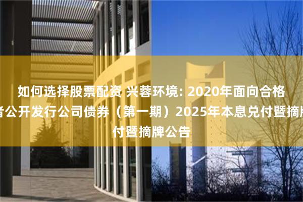 如何选择股票配资 兴蓉环境: 2020年面向合格投资者公开发行公司债券(第一期)2025年本息兑付暨摘牌公告
