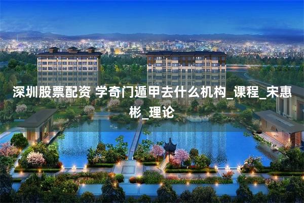 深圳股票配资 学奇门遁甲去什么机构_课程_宋惠彬_理论