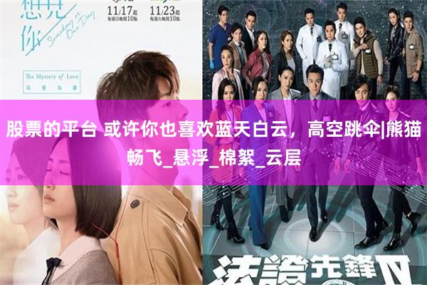 股票的平台 或许你也喜欢蓝天白云，高空跳伞|熊猫畅飞_悬浮_棉絮_云层