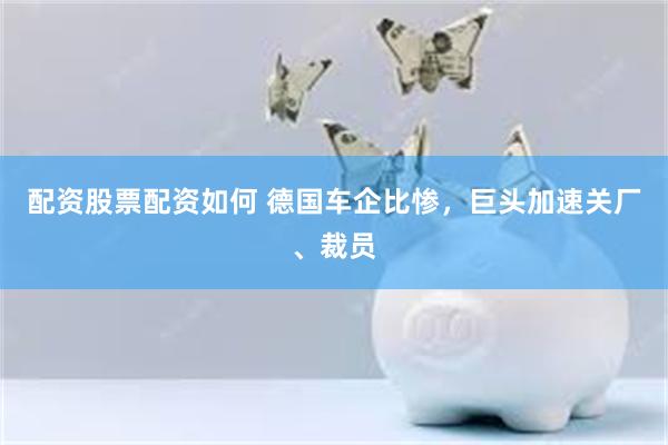 配资股票配资如何 德国车企比惨，巨头加速关厂、裁员