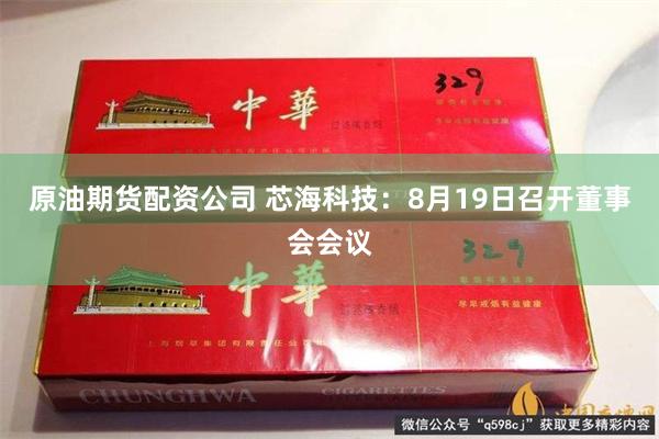 原油期货配资公司 芯海科技：8月19日召开董事会会议