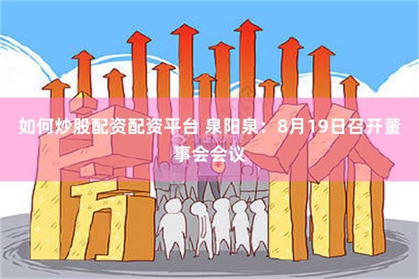 如何炒股配资配资平台 泉阳泉：8月19日召开董事会会议