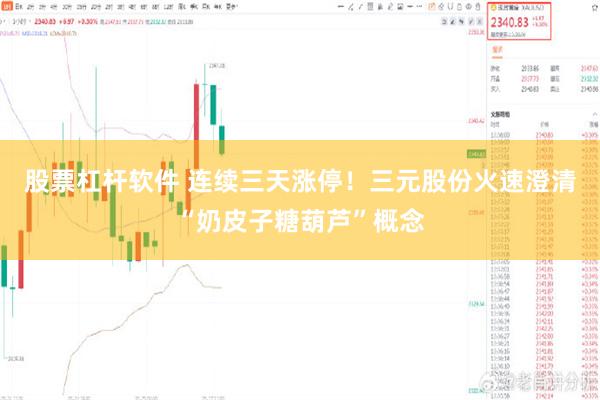 股票杠杆软件 连续三天涨停!三元股份火速澄清“奶皮子糖葫芦”概念